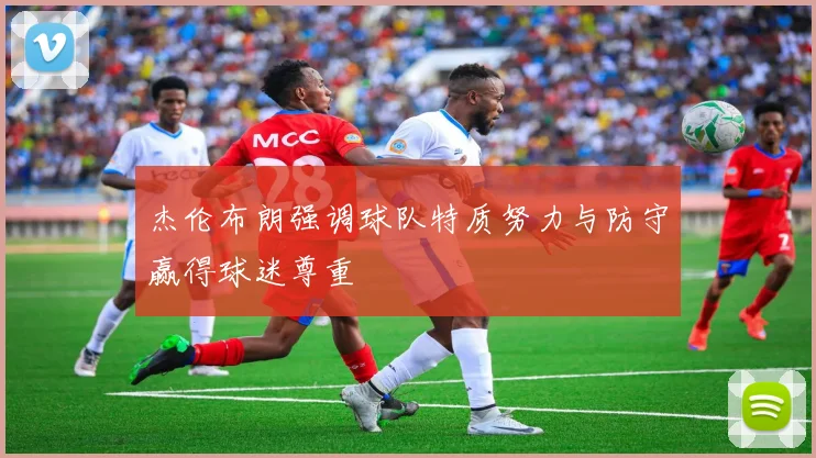 杰伦布朗强调球队特质努力与防守赢得球迷尊重