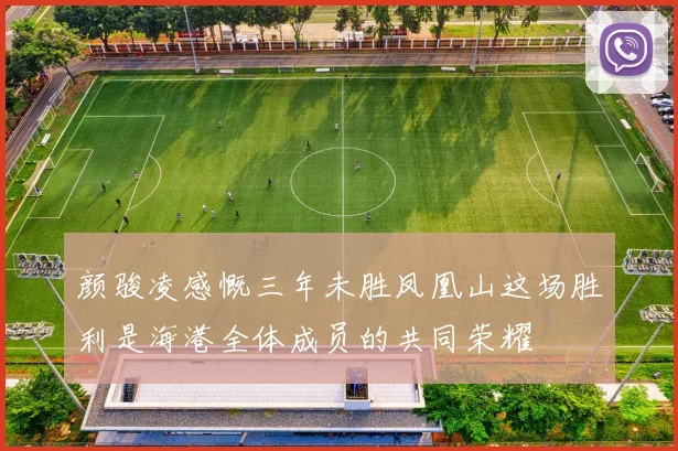 颜骏凌感慨三年未胜凤凰山这场胜利是海港全体成员的共同荣耀