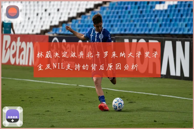 林葳决定放弃北卡罗来纳大学奖学金及NIL支持的背后原因分析