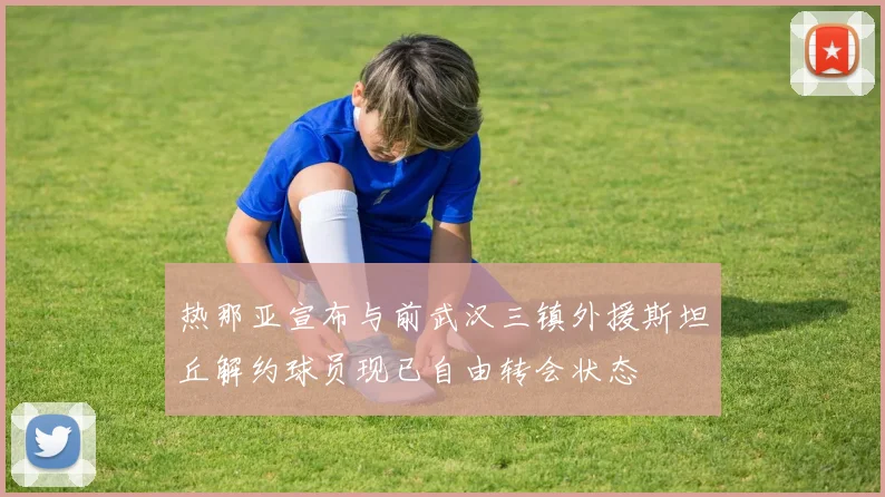 热那亚宣布与前武汉三镇外援斯坦丘解约球员现已自由转会状态