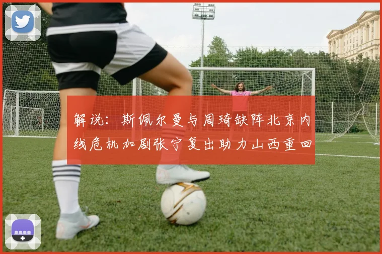 解说：斯佩尔曼与周琦缺阵北京内线危机加剧张宁复出助力山西重回正轨