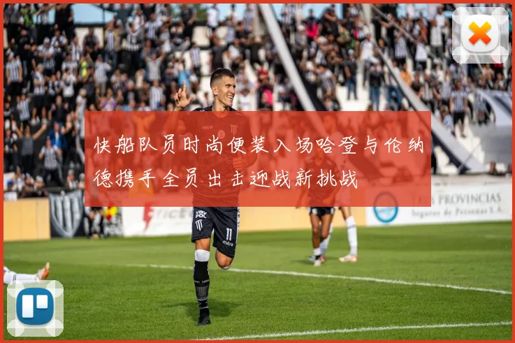快船队员时尚便装入场哈登与伦纳德携手全员出击迎战新挑战